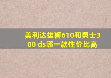 美利达雄狮610和勇士300 ds哪一款性价比高